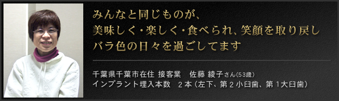 みんなと同じものが美味しく・楽しく・食べられ笑顔を取り戻しバラ色の日々を過ごしています。千葉県船橋市在住 接客業 インプラント埋入本数２本