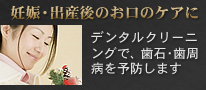 妊娠・出産後の口腔内ケアにデンタルクリーニング